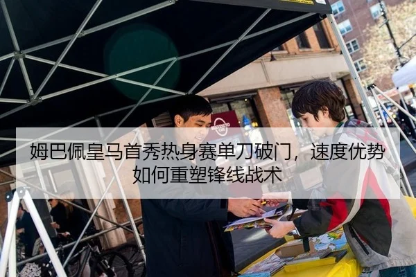 姆巴佩皇马首秀热身赛单刀破门，速度优势如何重塑锋线战术