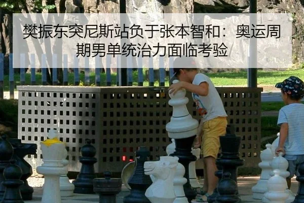 樊振东突尼斯站负于张本智和：奥运周期男单统治力面临考验